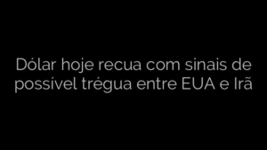 ​Dólar hoje recua com sinais de possível trégua entre EUA e Irã 